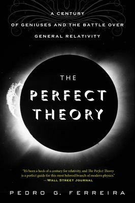 The Perfect Theory: A Century of Geniuses and the Battle Over General Relativity by Pedro G. Ferreira