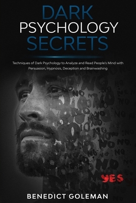 Dark Psychology Secrets: Techniques of Dark Psychology to Analyze and Read People's Mind with Persuasion, Hypnosis, Deception and Brainwashing by Benedict Goleman