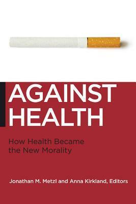 Against Health: How Health Became the New Morality(Biopolitics Series) by Anna Kirkland, Jonathan M. Metzl