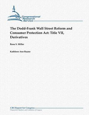The Dodd-Frank Wall Street Reform and Consumer Protection Act: Title VII, Derivatives by Rena S. Miller, Kathleen Ann Ruane