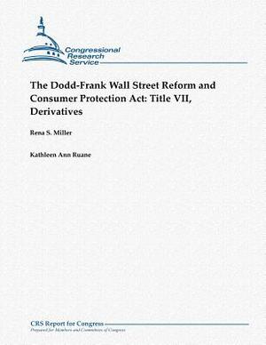 The Dodd-Frank Wall Street Reform and Consumer Protection Act: Title VII, Derivatives by Rena S. Miller, Kathleen Ann Ruane