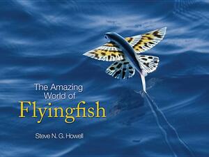 The Amazing World of Flyingfish by Steve N. G. Howell