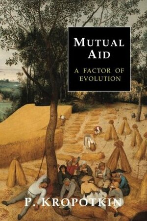 Mutual Aid: A Factor of Evolution by Peter Kropotkin