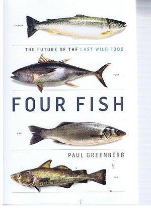 Four Fish (Salmon, Tuna, Bass, Cod) : The Future of the Last Wild Food by Paul Greenberg, Paul Greenberg