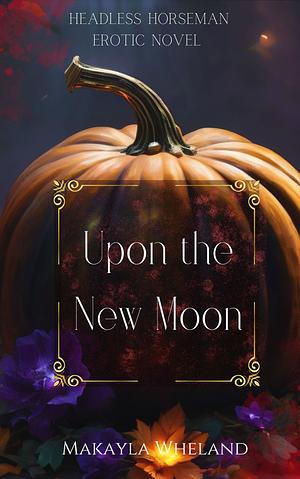 Upon The New Moon: A Headless Horseman Romance Novella by Makayla Wheland