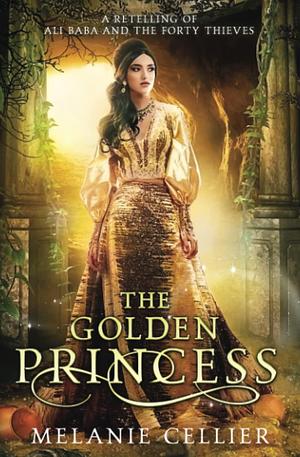 The Golden Princess: A Retelling of Ali Baba and the Forty Thieves by Melanie Cellier, Melanie Cellier