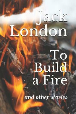 To Build a Fire: And Other Stories by Jack London