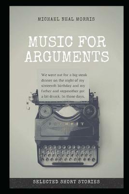 Music for Arguments: Selected Short Stories by Michael Neal Morris