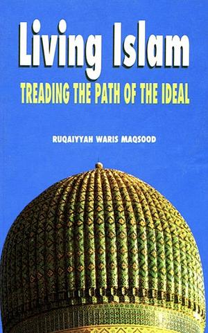 Living Islam: Treading the Path of the Ideal by Ruqaiyyah Waris Maqsood
