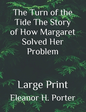 The Turn of the Tide The Story of How Margaret Solved Her Problem: Large Print by Eleanor H. Porter