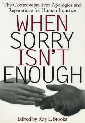 When Sorry Isn't Enough: The Controversy Over Apologies and Reparations for Human Injustice by 