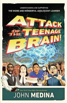 Attack of the Teenage Brain: Understanding and Supporting the Weird and Wonderful Adolescent Learner by John Medina