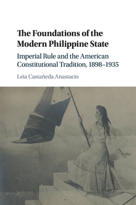 The Foundations of the Modern Philippine State by Leia Castaneda Anastacio