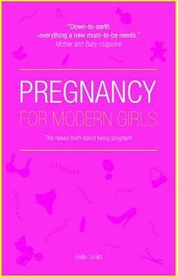 Pregnancy for Modern Girls: The Naked Truth about Being Pregnant by Hollie Smith