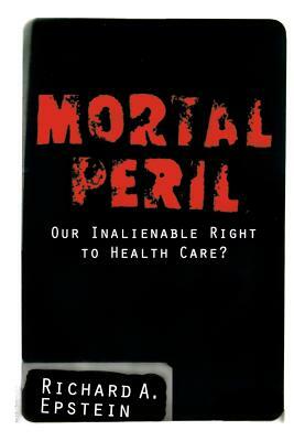 Mortal Peril: Our Inalienable Right to Health Care? by Richard A. Epstein