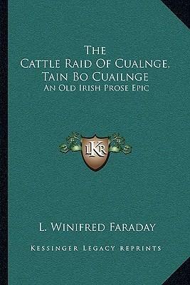 The Cattle Raid of Cualnge, Tain Bo Cuailnge: An Old Irish Prose Epic by Anonymous, L. Winifred Faraday