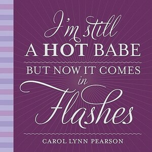 I'm Still a Hot Babe, But Now it Comes in Flashes by Carol Lynn Pearson