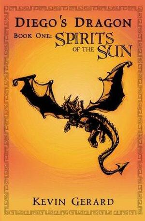 Diego's Dragon, Book One: Spirits of the Sun by Kevin Gerard