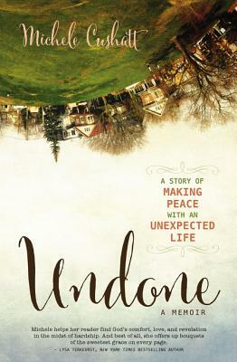 Undone: A Story of Making Peace with an Unexpected Life by Michele Cushatt