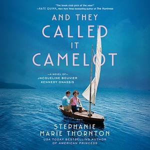 And They Called It Camelot: A Novel of Jacqueline Bouvier Kennedy Onassis by Stephanie Marie Thornton