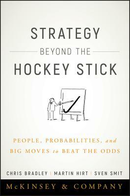Strategy Beyond the Hockey Stick: People, Probabilities, and Big Moves to Beat the Odds by Chris Bradley, Martin Hirt, Sven Smit