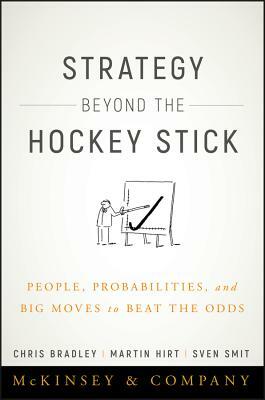 Strategy Beyond the Hockey Stick: People, Probabilities, and Big Moves to Beat the Odds by Sven Smit, Martin Hirt, Chris Bradley