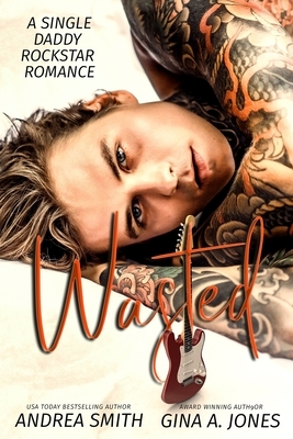 Wasted: A Single Daddy Rockstar Romance by Gina A. Jones, Andrea Smith