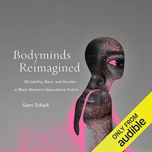 Bodyminds Reimagined: (dis)Ability, Race, and Gender in Black Women's Speculative Fiction by Sami Schalk