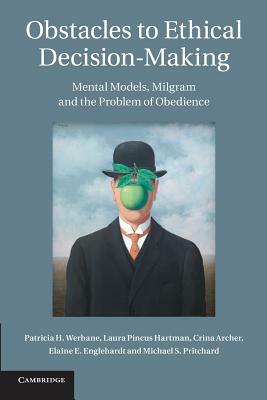 Obstacles to Ethical Decision-Making: Mental Models, Milgram and the Problem of Obedience by Laura Pincus Hartman, Patricia H. Werhane, Crina Archer