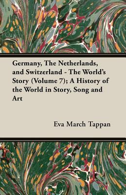 Germany, the Netherlands, and Switzerland - The World's Story (Volume 7); A History of the World in Story, Song and Art by Eva March Tappan