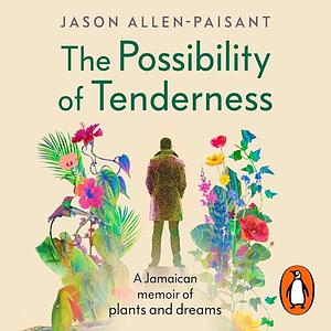 The Possibility of Tenderness: A Jamaican memoir of plants and dreams by Jason Allen-Paisant