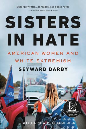 Sisters in Hate: American Women on the Front Lines of White Nationalism by Seyward Darby