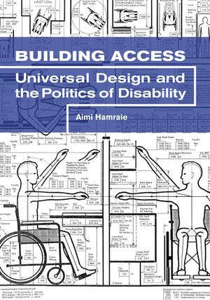 Building Access: Universal Design and the Politics of Disability by Aimi Hamraie