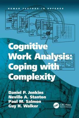 Cognitive Work Analysis: Coping with Complexity by Guy H. Walker, Neville A. Stanton, Daniel P. Jenkins