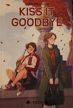 Kiss It Goodbye: The Complete Edition by Ticcy