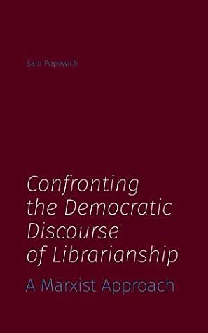 Confronting the Democratic Discourse of Librarianship: A Marxist Approach by Sam Popowich