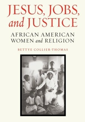 Jesus, Jobs, and Justice: African American Women and Religion by Bettye Collier-Thomas