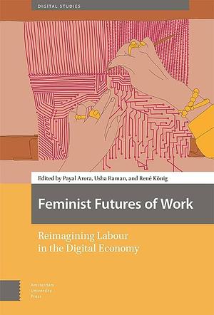 Feminist Futures of Work: Reimagining Labour in the Digital Economy by Payal Arora, Usha Raman, René König