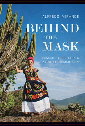 Behind the Mask: Gender Hybridity in a Zapotec Community by Alfredo Mirande