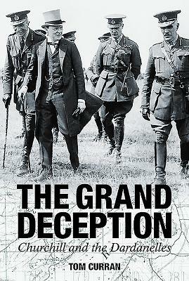 Grand Deception: Churchill and the Dardanelles by Tom Curran