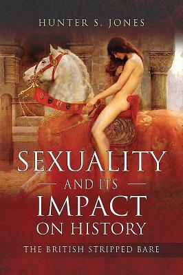 Sexuality and Its Impact on History: The British Stripped Bare by Hunter S. Jones