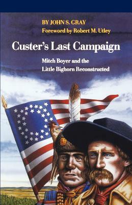 Custer's Last Campaign: Mitch Boyer and the Little Bighorn Reconstructed by John S. Gray