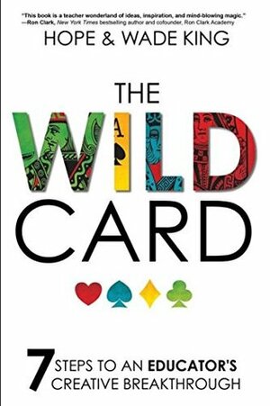 The Wild Card: 7 Steps to an Educator's Creative Breakthrough by Wade King, Hope King