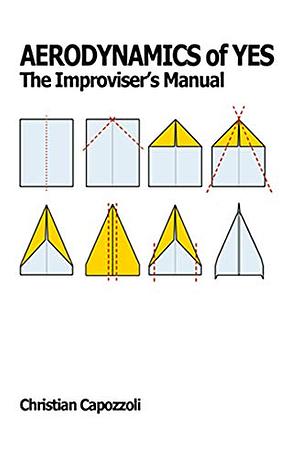 Aerodynamics of Yes: The Improviser's Manual  by Christian Capozzoli