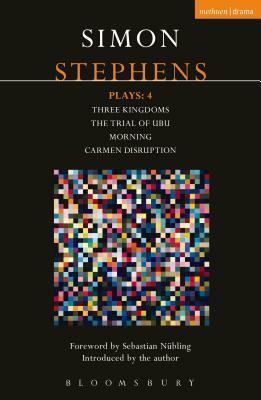 Stephens Plays: 4: Three Kingdoms; The Trial of Ubu; Morning; Carmen Disruption by Simon Stephens