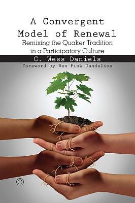 A Convergent Model of Renewal: Remixing the Quaker Tradition in a Participatory Culture by C. Wess Daniels