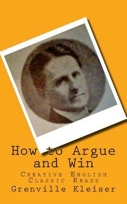 How to Argue and Win: Creative English Classic Reads by Grenville Kleiser