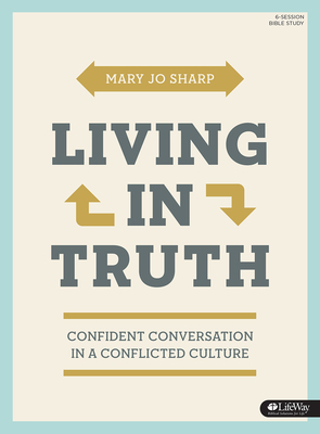 Living in Truth - Bible Study Book: Confident Conversation in a Conflicted Culture by Mary Jo Sharp