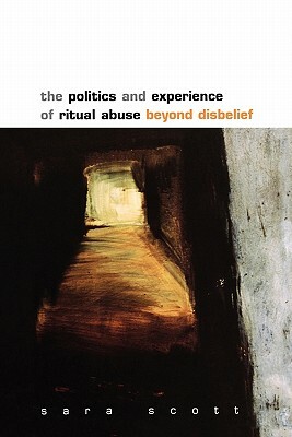 The Politics and Experience of Ritual Abuse by Sarah Scott, Bernard Scott, Sara Scott