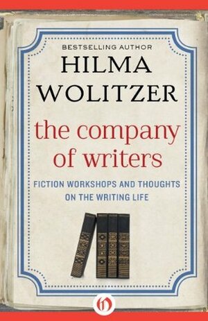 The Company of Writers: Fiction Workshops and Thoughts on the Writing Life by Hilma Wolitzer